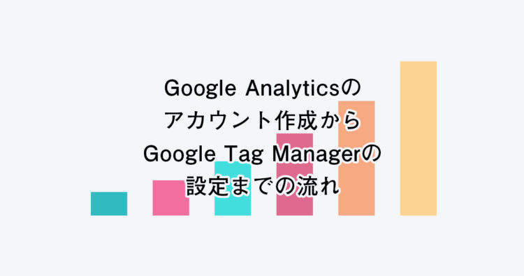 Google Analyticsの作成から、Google Tag Managerの設定まで