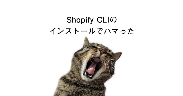 Shopify CLIのインストールでハマった