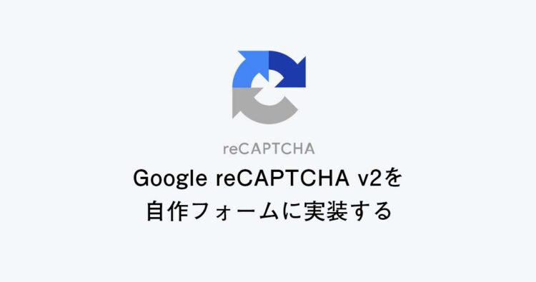 Google reCAPTCHA v2を自作フォームに実装する